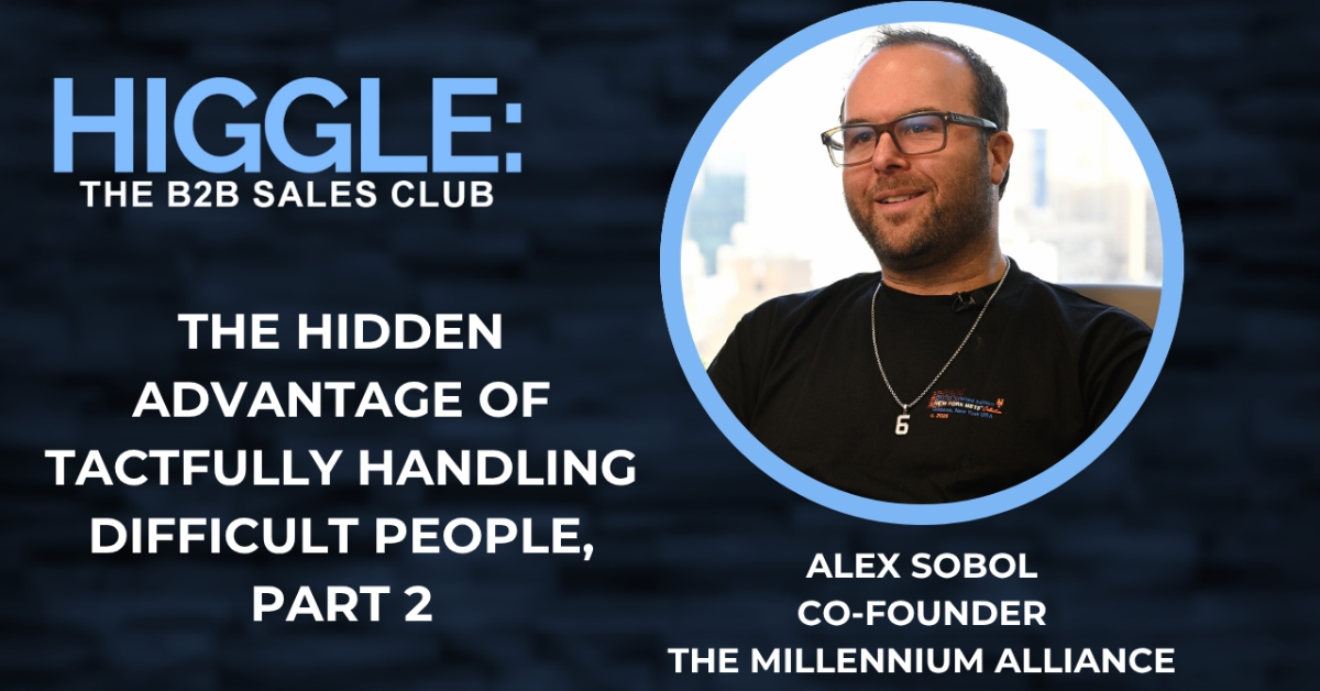 Higgle: The B2B Sales Club: The Hidden Advantage of Tactfully Handling Difficult People with Alex Sobol, Part 2