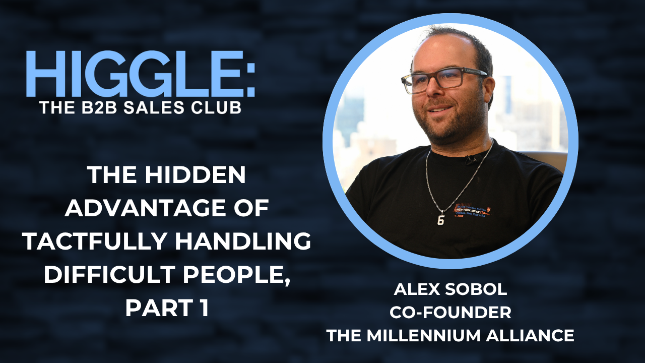 Higgle: The B2B Sales Club: The Hidden Advantage of Tactfully Handling Difficult People with Alex Sobol, Part 1